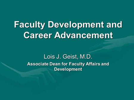 Faculty Development and Career Advancement Lois J. Geist, M.D. Associate Dean for Faculty Affairs and Development.
