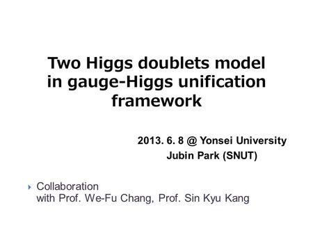 Two Higgs doublets model in gauge-Higgs unification framework 2013. 6. Yonsei University Jubin Park (SNUT)  Collaboration with Prof. We-Fu Chang,