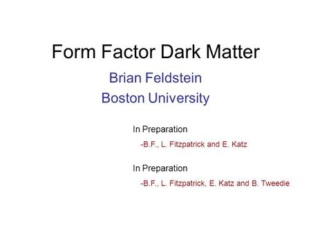 Form Factor Dark Matter Brian Feldstein Boston University In Preparation -B.F., L. Fitzpatrick and E. Katz In Preparation -B.F., L. Fitzpatrick, E. Katz.