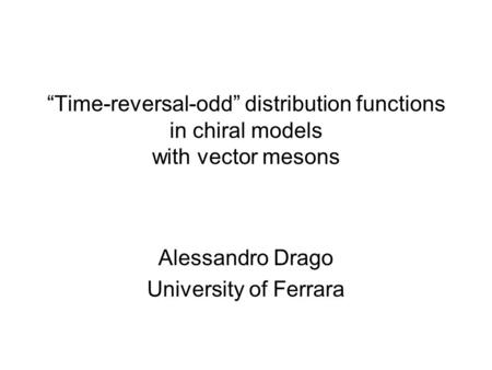 “Time-reversal-odd” distribution functions in chiral models with vector mesons Alessandro Drago University of Ferrara.