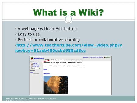 What is a Wiki? This work is licensed under a Creative Commons 3.0 Attribution License A webpage with an Edit button Easy to use Perfect for collaborative.