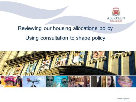Aberdeen City Council Reviewing our housing allocations policy Using consultation to shape policy.