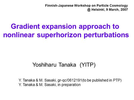 Yoshiharu Tanaka (YITP) Gradient expansion approach to nonlinear superhorizon perturbations Finnish-Japanese Workshop on Particle Helsinki,