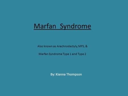 Marfan Syndrome Also known as Arachnodactyly, MFS, & Marfan Syndrome Type 1 and Type 2 By: Kianna Thompson.