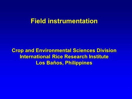 Field instrumentation Crop and Environmental Sciences Division International Rice Research Institute Los Baños, Philippines.