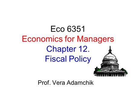 Eco 6351 Economics for Managers Chapter 12. Fiscal Policy Prof. Vera Adamchik.
