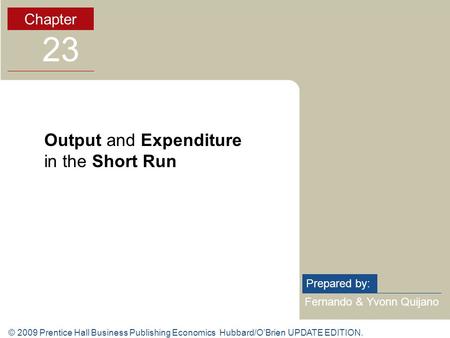 © 2009 Prentice Hall Business Publishing Economics Hubbard/O’Brien UPDATE EDITION. Fernando & Yvonn Quijano Prepared by: Chapter 23 Output and Expenditure.