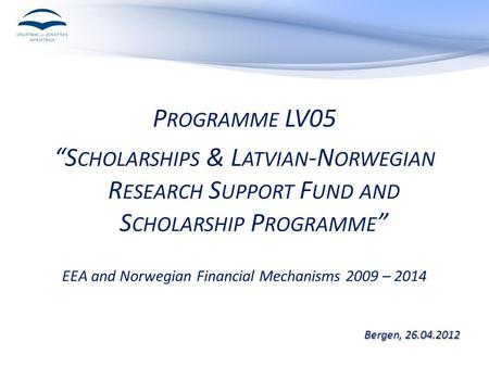 P ROGRAMME LV05 “S CHOLARSHIPS & L ATVIAN -N ORWEGIAN R ESEARCH S UPPORT F UND AND S CHOLARSHIP P ROGRAMME ” EEA and Norwegian Financial Mechanisms 2009.