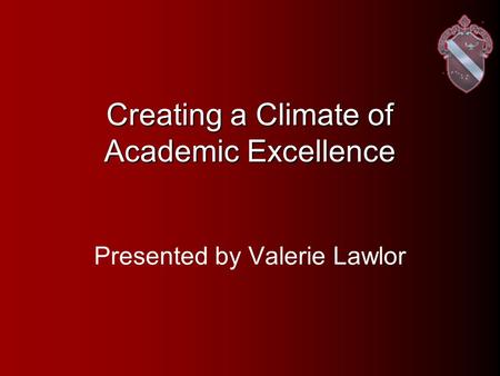 Creating a Climate of Academic Excellence Presented by Valerie Lawlor.