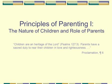 Principles of Parenting I: The Nature of Children and Role of Parents “Children are an heritage of the Lord” (Psalms 127:3) Parents have a sacred duty.