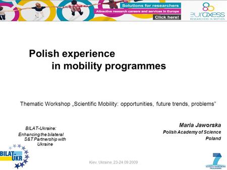 Polish experience in mobility programmes Maria Jaworska Polish Academy of Science Poland Kiev, Ukraine, 23-24.09.2009 BILAT-Ukraine BILAT-Ukraine : Enhancing.