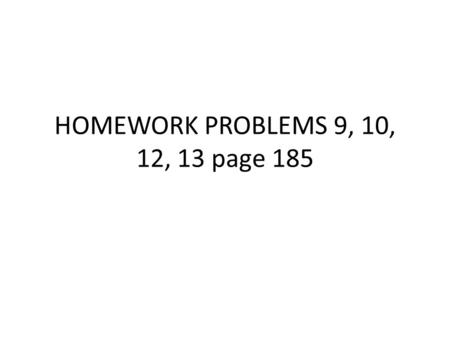 HOMEWORK PROBLEMS 9, 10, 12, 13 page 185