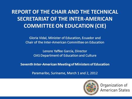 REPORT OF THE CHAIR AND THE TECHNICAL SECRETARIAT OF THE INTER-AMERICAN COMMITTEE ON EDUCATION (CIE) Gloria Vidal, Minister of Education, Ecuador and Chair.