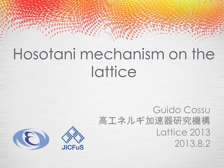 Guido Cossu 高エネルギ加速器研究機構 Lattice 2013 2013.8.2. Hosotani mechanism on the lattice o Introduction o EW symmetry breaking mechanisms o Hosotani mechanism.