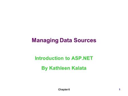 Chapter 61 Managing Data Sources Introduction to ASP.NET By Kathleen Kalata.