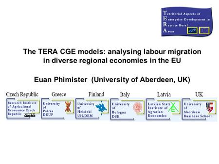 The TERA CGE models: analysing labour migration in diverse regional economies in the EU Euan Phimister (University of Aberdeen, UK)