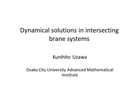 Dynamical solutions in intersecting brane systems Kunihito Uzawa Osaka City University Advanced Mathematical Institute.