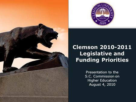 Clemson 2010-2011 Legislative and Funding Priorities Presentation to the S.C. Commission on Higher Education August 4, 2010.