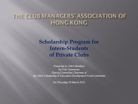 Scholarship Program for Intern-Students of Private Clubs Presented to CMA Members by Fritz Sommerau Deputy Committee Chairman of the CMA Scholarship &