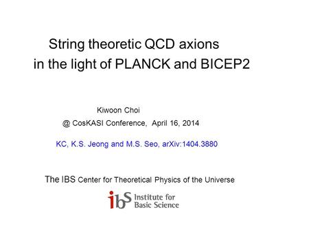 String theoretic QCD axions in the light of PLANCK and BICEP2 Kiwoon CosKASI Conference, April 16, 2014 KC, K.S. Jeong and M.S. Seo, arXiv:1404.3880.