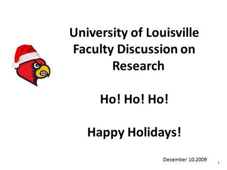 University of Louisville Faculty Discussion on Research Ho! Ho! Ho! Happy Holidays! 1 December 10,2009.