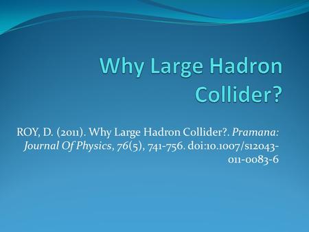 ROY, D. (2011). Why Large Hadron Collider?. Pramana: Journal Of Physics, 76(5), 741-756. doi:10.1007/s12043- 011-0083-6.