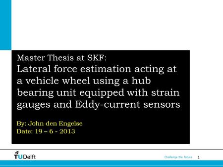 1 Challenge the future Master Thesis at SKF: Lateral force estimation acting at a vehicle wheel using a hub bearing unit equipped with strain gauges and.