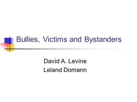 Bullies, Victims and Bystanders David A. Levine Leland Domann.