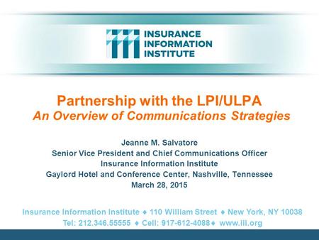 Partnership with the LPI/ULPA An Overview of Communications Strategies Jeanne M. Salvatore Senior Vice President and Chief Communications Officer Insurance.