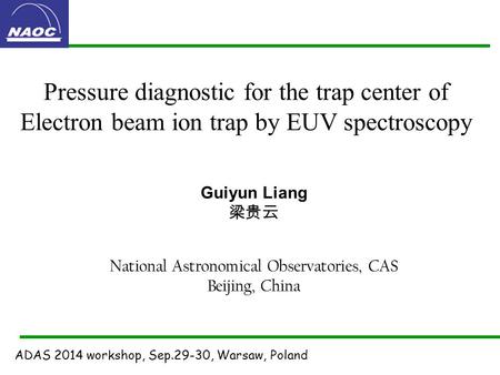 Pressure diagnostic for the trap center of Electron beam ion trap by EUV spectroscopy Guiyun Liang 梁贵云 National Astronomical Observatories, CAS Beijing,