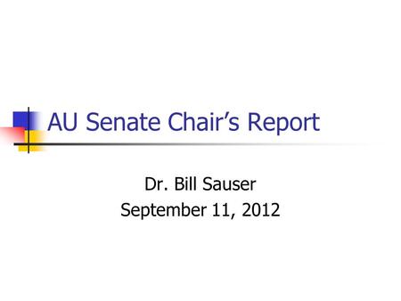 AU Senate Chair’s Report Dr. Bill Sauser September 11, 2012.