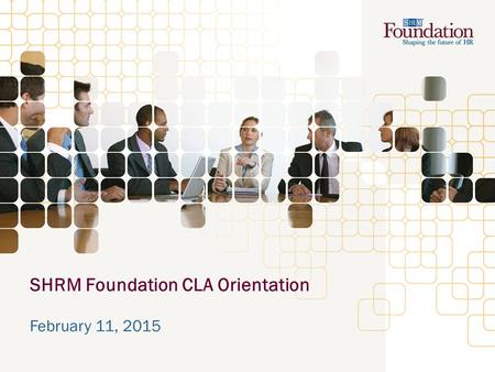SHRM Foundation CLA Orientation February 11, 2015.