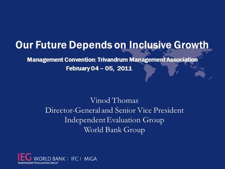 Our Future Depends on Inclusive Growth Management Convention: Trivandrum Management Association February 04 – 05, 2011 Vinod Thomas Director-General and.