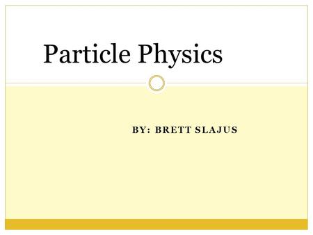 BY: BRETT SLAJUS Particle Physics. Standard Model of Elementary Particles Three Generations of Matter (Fermions)
