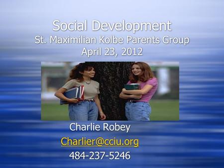 Social Development St. Maximilian Kolbe Parents Group April 23, 2012 Charlie Robey 484-237-5246 Charlie Robey 484-237-5246.