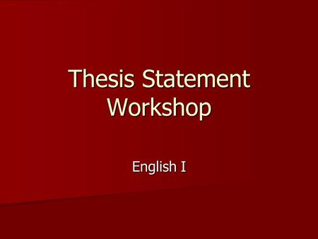 Thesis Statement Workshop English I. Goals – Why are they important? 1. Define the various parts to a correct thesis statement. 1. Define the various.