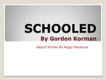SCHOOLED By Gordon Korman Report Written By Peggy Polydoros.