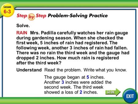 Lesson 6-3 Example 5 6-3 Solve. RAIN Mrs. Padilla carefully watches her rain gauge during gardening season. When she checked the first week, 5 inches of.