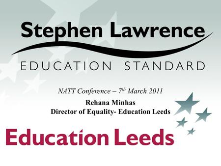 NATT Conference – 7 th March 2011 Rehana Minhas Director of Equality- Education Leeds.