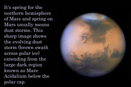It's spring for the northern hemisphere of Mars and spring on Mars usually means dust storms. This sharp image shows the evolving dust storm (brown swath.