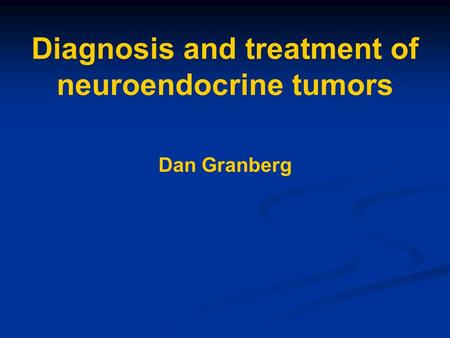 Diagnosis and treatment of neuroendocrine tumors Dan Granberg.