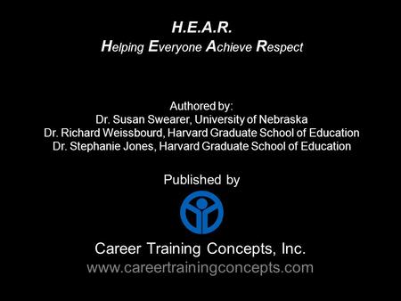 Career Training Concepts, Inc. www.careertrainingconcepts.com Published by H.E.A.R. H elping E veryone A chieve R espect Authored by: Dr. Susan Swearer,