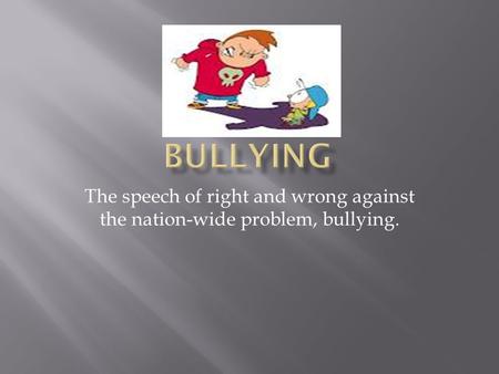 The speech of right and wrong against the nation-wide problem, bullying.