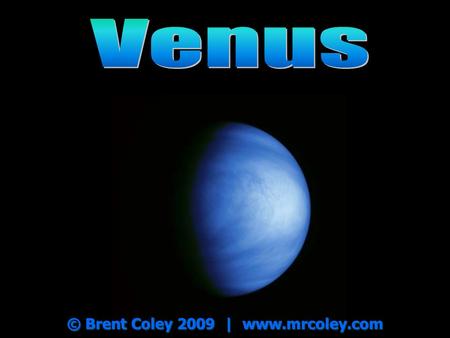 © Brent Coley 2009 | www.mrcoley.com. Venus One Venus year = 225 Earth days One Venus year = 225 Earth days Named for the Roman goddess of beauty and.