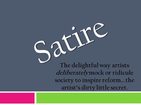 Satire The delightful way artists deliberately mock or ridicule society to inspire reform… the artist’s dirty little secret.