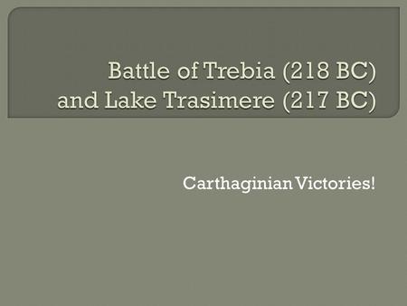 Carthaginian Victories!. Carthage Hannibal Mago-Hannibal’s brother Rome Scipio Sempronius CARTHAGE WON! Carthage has few causalities. Rome had an estimated.