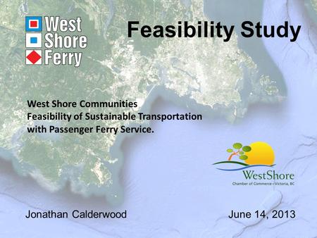 Feasibility Study Jonathan CalderwoodJune 14, 2013 West Shore Communities Feasibility of Sustainable Transportation with Passenger Ferry Service.