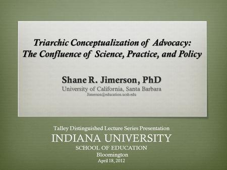 Triarchic Conceptualization of Advocacy: The Confluence of Science, Practice, and Policy Shane R. Jimerson, PhD University of California, Santa Barbara.