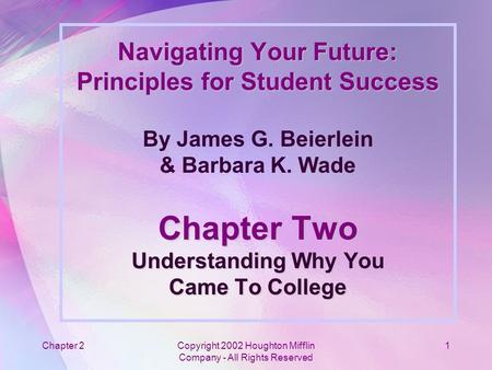 Chapter 2Copyright 2002 Houghton Mifflin Company - All Rights Reserved 1 Navigating Your Future: Principles for Student Success Chapter Two Understanding.