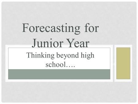 SOPHOMORE CLASS OF 2015 FORECASTING Forecasting for Junior Year Thinking beyond high school….